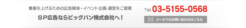 集客を上げるための広告媒体・イベント企画･運営をご提案　SP広告ならビッグバン株式会社へ！　Tel:03-5155-0568